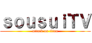 ｓｏｕｓｕｉＴＶ (attack on titan)