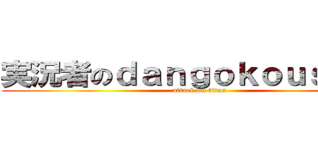 実況者のｄａｎｇｏｋｏｕｓｕｋｅ (attack on titan)