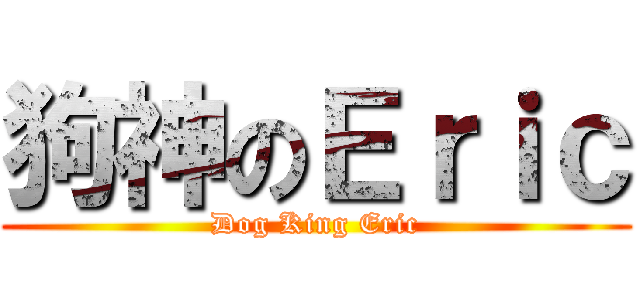狗神のＥｒｉｃ (Dog King Eric)