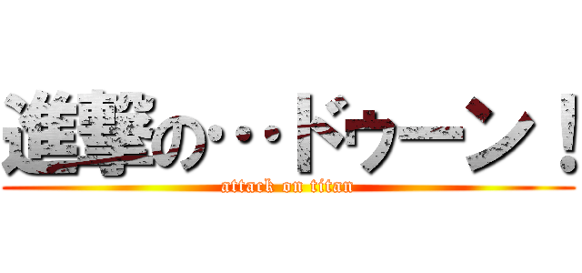 進撃の…ドゥーン！ (attack on titan)