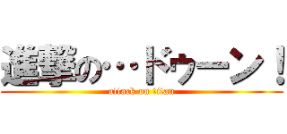 進撃の…ドゥーン！ (attack on titan)