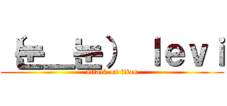 （눈＿눈） ｌｅｖｉ (attack on titan)