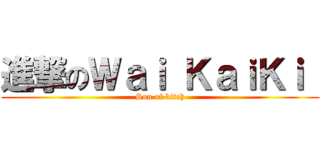 進撃のＷａｉ ＫａｉＫｉ  (Son of bitch)