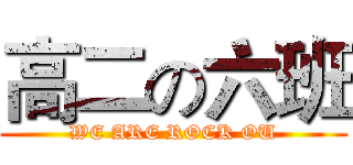 高二の六班 (WE ARE ROCK OU)