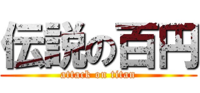 伝説の百円 (attack on titan)