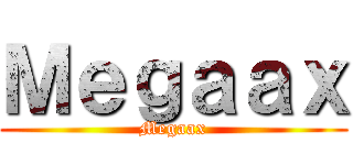 Ｍｅｇａａｘ (Megaax)