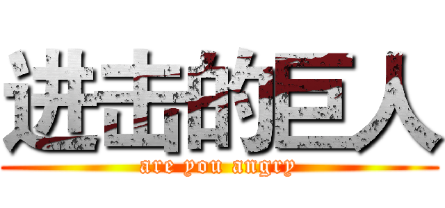 进击的巨人 (are you angry)