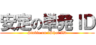 安定の単発ＩＤ (Stable on 1Shot ID)