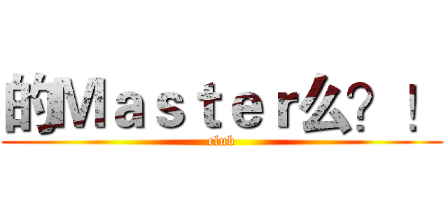 的Ｍａｓｔｅｒ么？！ (club)
