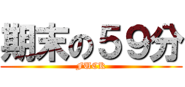 期末の５９分 (FUCK)
