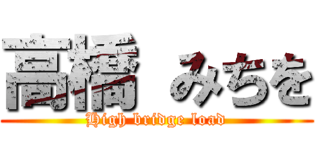 高橋 みちを (High bridge load)