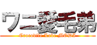 ワニ愛毛弟 (Crocodile Love MODI)