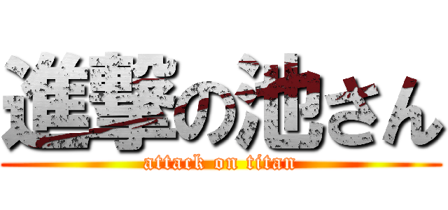 進撃の池さん (attack on titan)