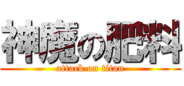 神魔の肥料 (attack on titan)
