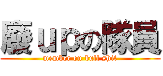 廢ｕｐの隊員 (member on bull shit)