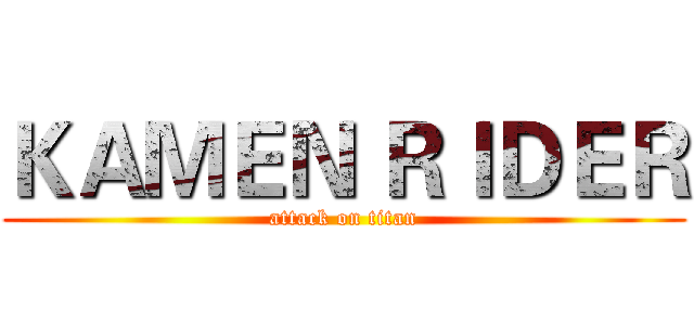 ＫＡＭＥＮ ＲＩＤＥＲ (attack on titan)