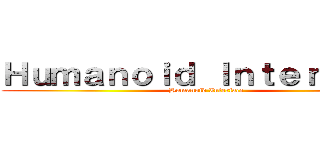 Ｈｕｍａｎｏｉｄ Ｉｎｔｅｒｆａｃｅ (Humanoid Interface)