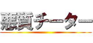 悪質チーター ()