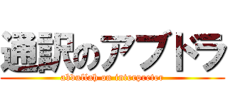 通訳のアブドラ (abdullah on interpreter)