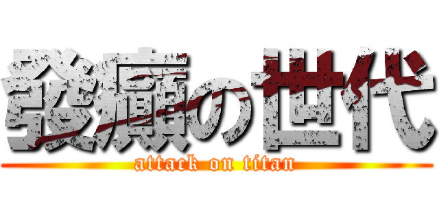發癲の世代 (attack on titan)