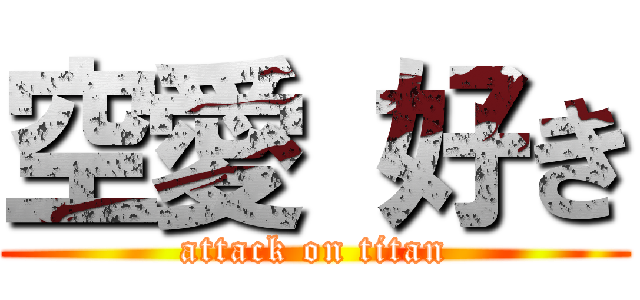 空愛 好き (attack on titan)