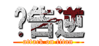 ㄟ告逆 (attack on titan)