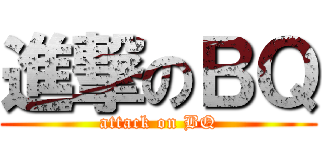 進撃のＢＱ (attack on BQ)