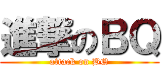 進撃のＢＱ (attack on BQ)