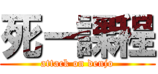死ー課程 (attack on denjo)