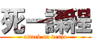 死ー課程 (attack on denjo)