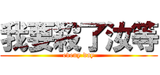 我要殺了汝等 (eveny day)