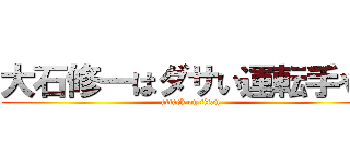 大石修一はダサい運転手や！ (attack on titan)