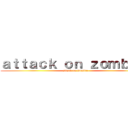 ａｔｔａｃｋ ｏｎ ｚｏｍｂｉｅ  (attack on Zombie )