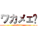 ワカメェ〜 (wakame)