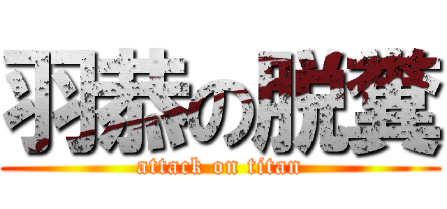 羽恭の脱糞 (attack on titan)