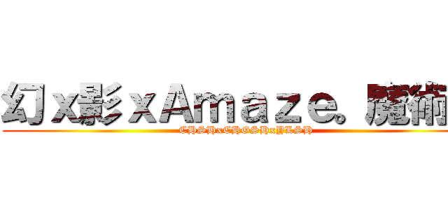 幻ｘ影ｘＡｍａｚｅ。魔術社 (CHSHxCHGSHxYLSH)