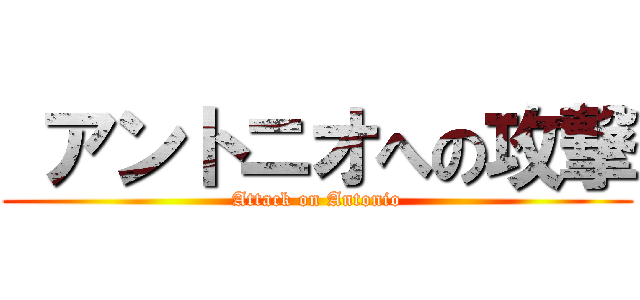  アントニオへの攻撃 (Attack on Antonio)