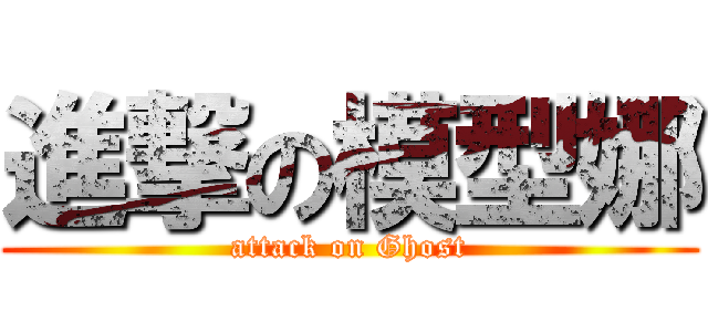 進撃の模型娜 (attack on Ghost)