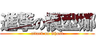 進撃の模型娜 (attack on Ghost)