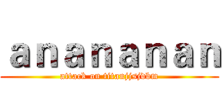 ａｎａｎａｎａｎ (attack on titanjjsjdbm)
