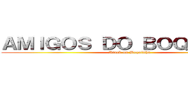 ＡＭＩＧＯＳ ＤＯ ＢＯＱＵＩＮＨＡ (Atack on Boquinha)