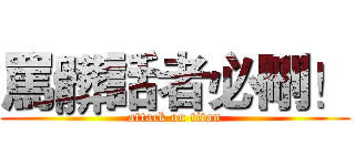 罵髒話者必刪！ (attack on titan)