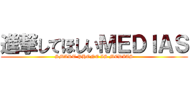 進撃してほしいＭＥＤＩＡＳ (SMART PHONE IS MEDIAS)