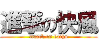 進撃の快風 (attack on kaihu)