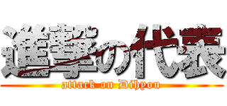 進撃の代表 (attack on Dihyou)