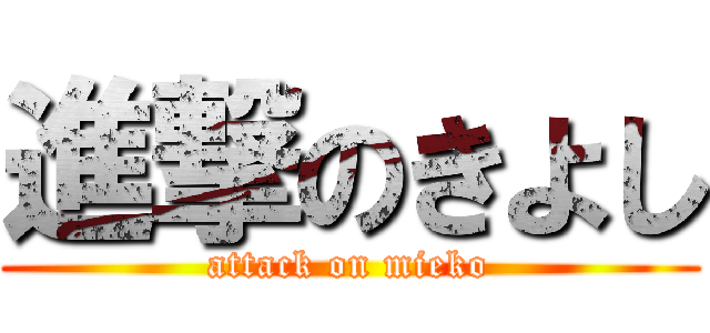 進撃のきよし (attack on mieko)