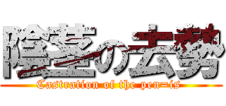 陰茎の去勢 (Castration of the pen=is )