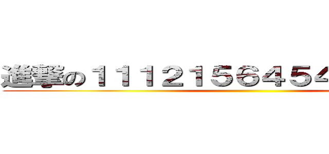 進撃の１１１２１５６４５４４８９７８９ ()