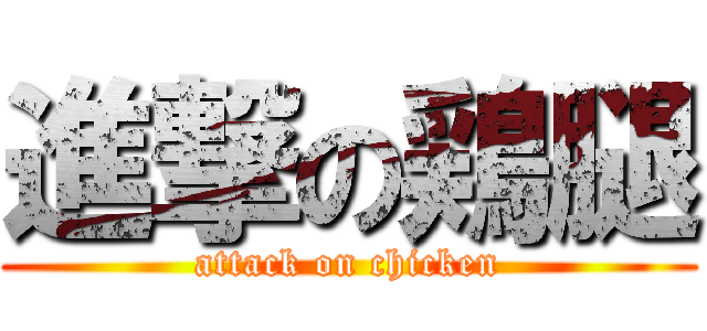 進撃の鶏腿 (attack on chicken)