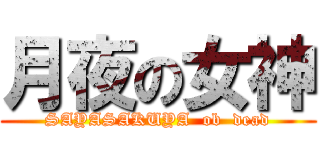 月夜の女神 (SAYASAKUYA  ob  dead)